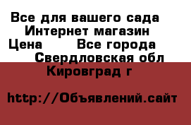 Все для вашего сада!!!!Интернет магазин › Цена ­ 1 - Все города  »    . Свердловская обл.,Кировград г.